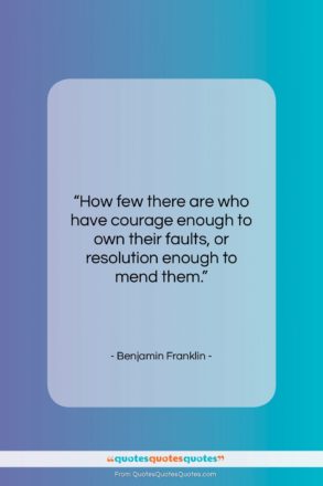Benjamin Franklin quote: “How few there are who have courage…”- at QuotesQuotesQuotes.com
