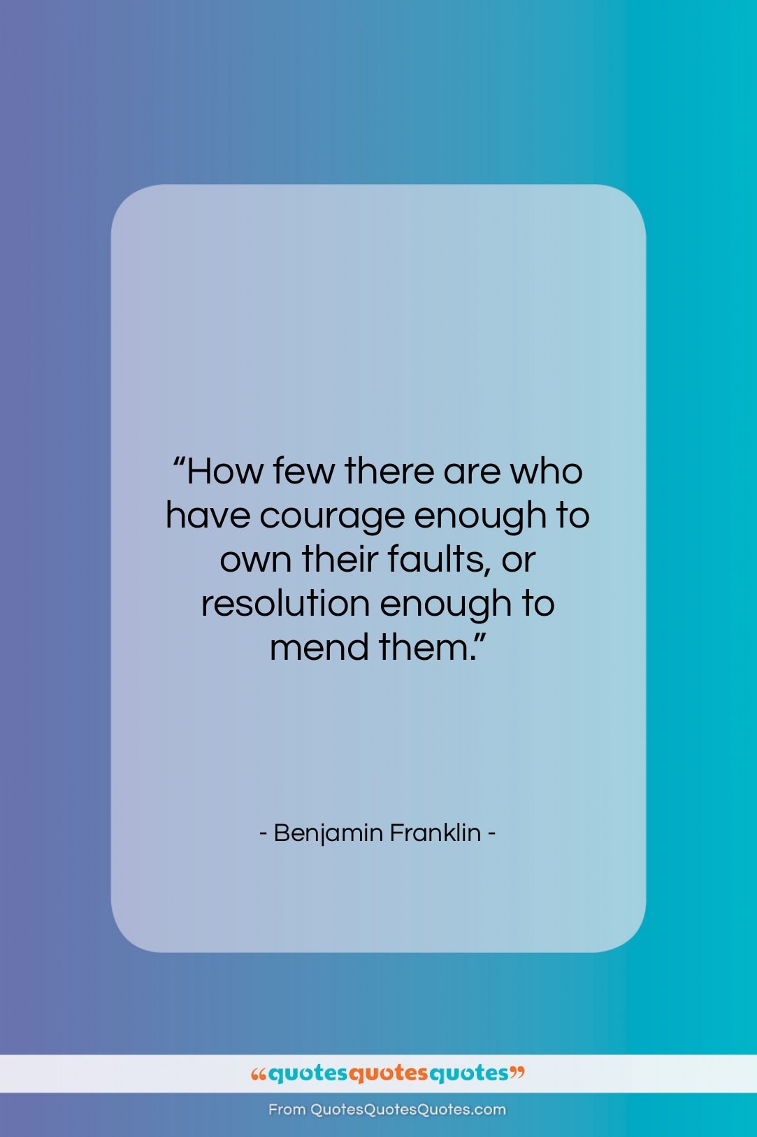 Benjamin Franklin quote: “How few there are who have courage…”- at QuotesQuotesQuotes.com