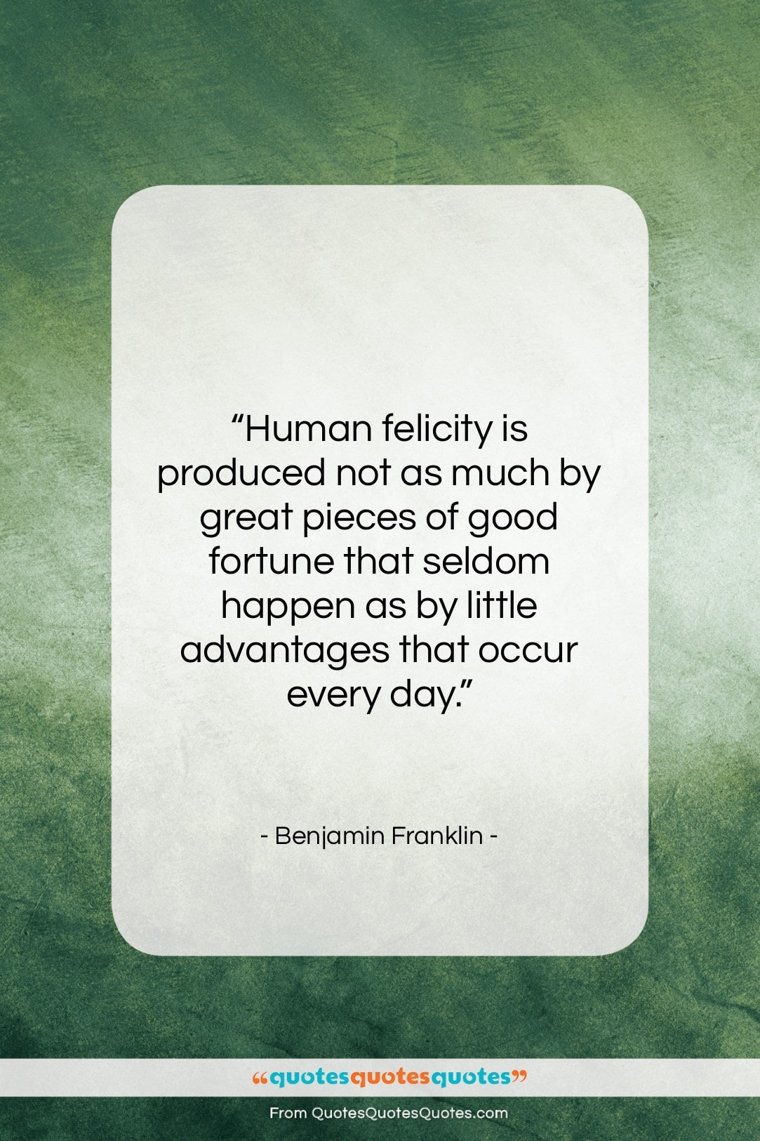 Benjamin Franklin quote: “Human felicity is produced not as much…”- at QuotesQuotesQuotes.com