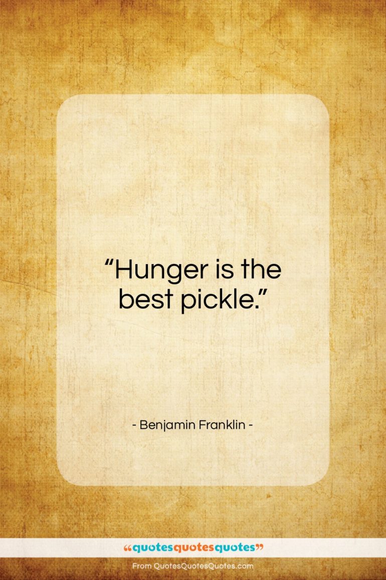 Benjamin Franklin quote: “Hunger is the best pickle…”- at QuotesQuotesQuotes.com