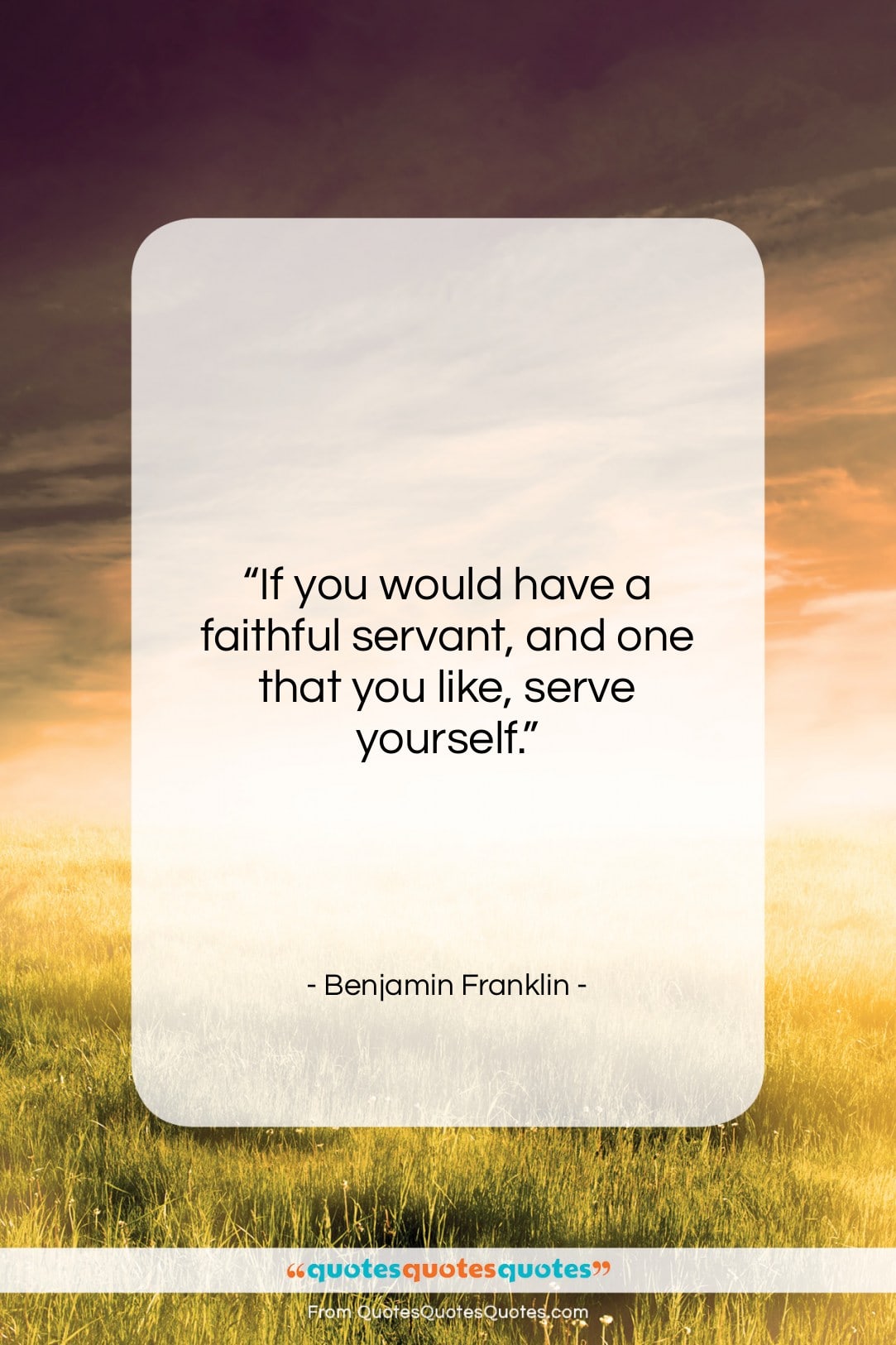 Benjamin Franklin quote: “If you would have a faithful servant,…”- at QuotesQuotesQuotes.com