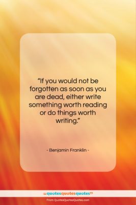 Benjamin Franklin quote: “If you would not be forgotten as…”- at QuotesQuotesQuotes.com