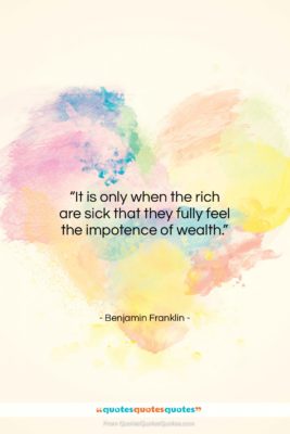 Benjamin Franklin quote: “It is only when the rich are…”- at QuotesQuotesQuotes.com