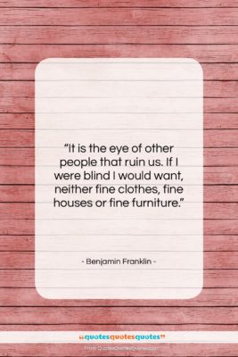 Benjamin Franklin quote: “It is the eye of other people…”- at QuotesQuotesQuotes.com