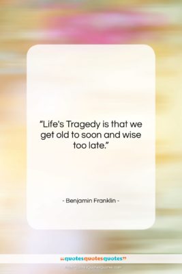 Benjamin Franklin quote: “Life’s Tragedy is that we get old…”- at QuotesQuotesQuotes.com