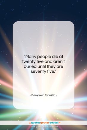 Benjamin Franklin quote: “Many people die at twenty five and…”- at QuotesQuotesQuotes.com