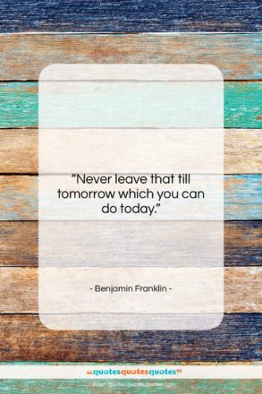 Benjamin Franklin quote: “Never leave that till tomorrow which you…”- at QuotesQuotesQuotes.com