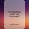 Benjamin Franklin quote: “One today is worth two tomorrows…”- at QuotesQuotesQuotes.com