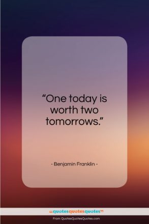 Benjamin Franklin quote: “One today is worth two tomorrows…”- at QuotesQuotesQuotes.com