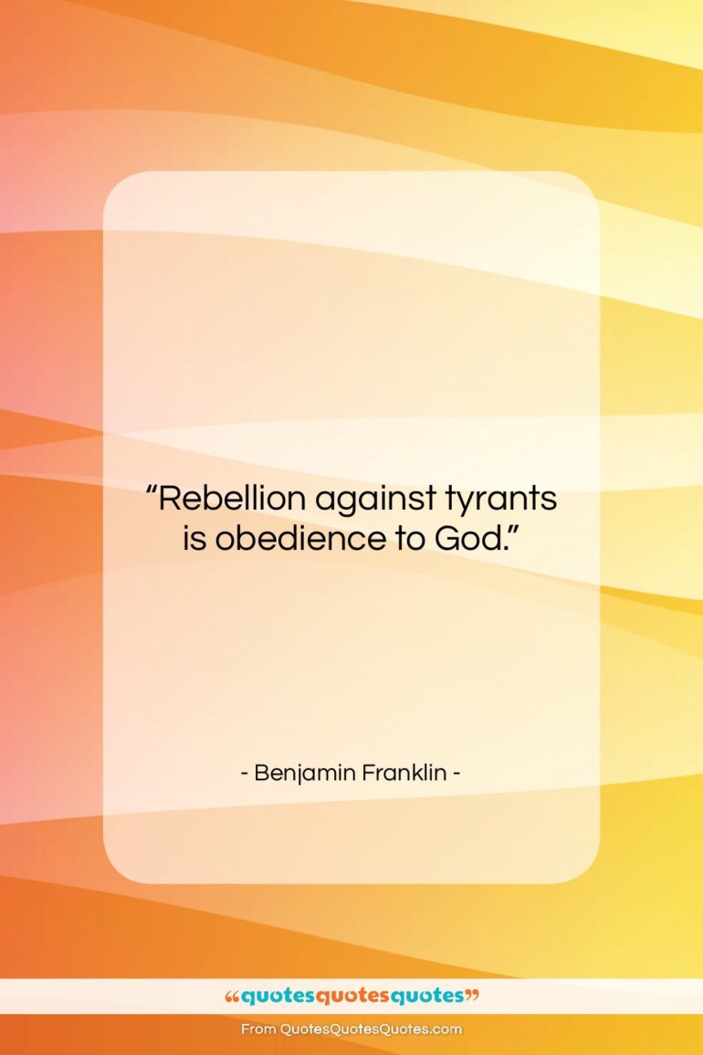 Benjamin Franklin quote: “Rebellion against tyrants is obedience to God….”- at QuotesQuotesQuotes.com