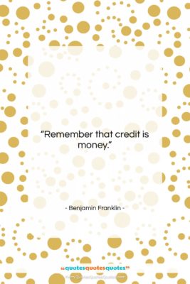 Benjamin Franklin quote: “Remember that credit is money….”- at QuotesQuotesQuotes.com
