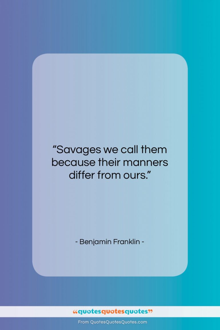 Benjamin Franklin quote: “Savages we call them because their manners…”- at QuotesQuotesQuotes.com