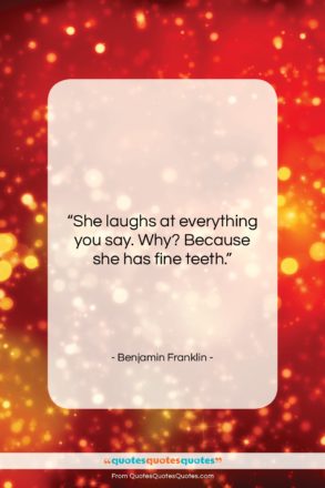 Benjamin Franklin quote: “She laughs at everything you say. Why?…”- at QuotesQuotesQuotes.com