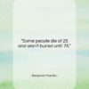 Benjamin Franklin quote: “Some people die at 25 and aren’t…”- at QuotesQuotesQuotes.com
