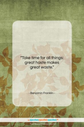 Benjamin Franklin quote: “Take time for all things: great haste…”- at QuotesQuotesQuotes.com