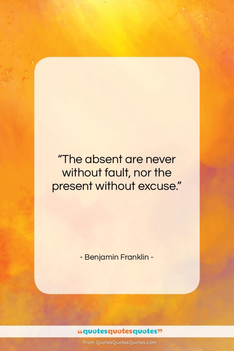 Benjamin Franklin quote: “The absent are never without fault, nor…”- at QuotesQuotesQuotes.com