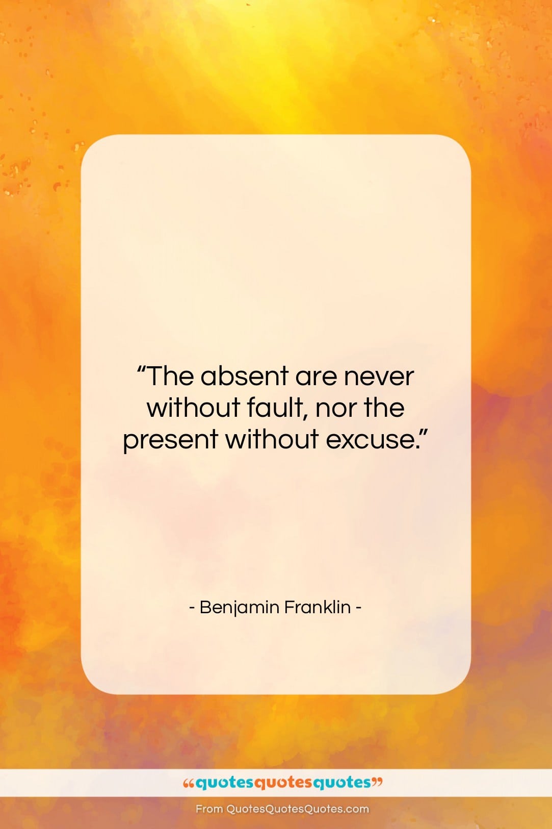 Benjamin Franklin quote: “The absent are never without fault, nor…”- at QuotesQuotesQuotes.com