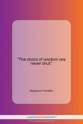 Benjamin Franklin quote: “The doors of wisdom are never shut….”- at QuotesQuotesQuotes.com