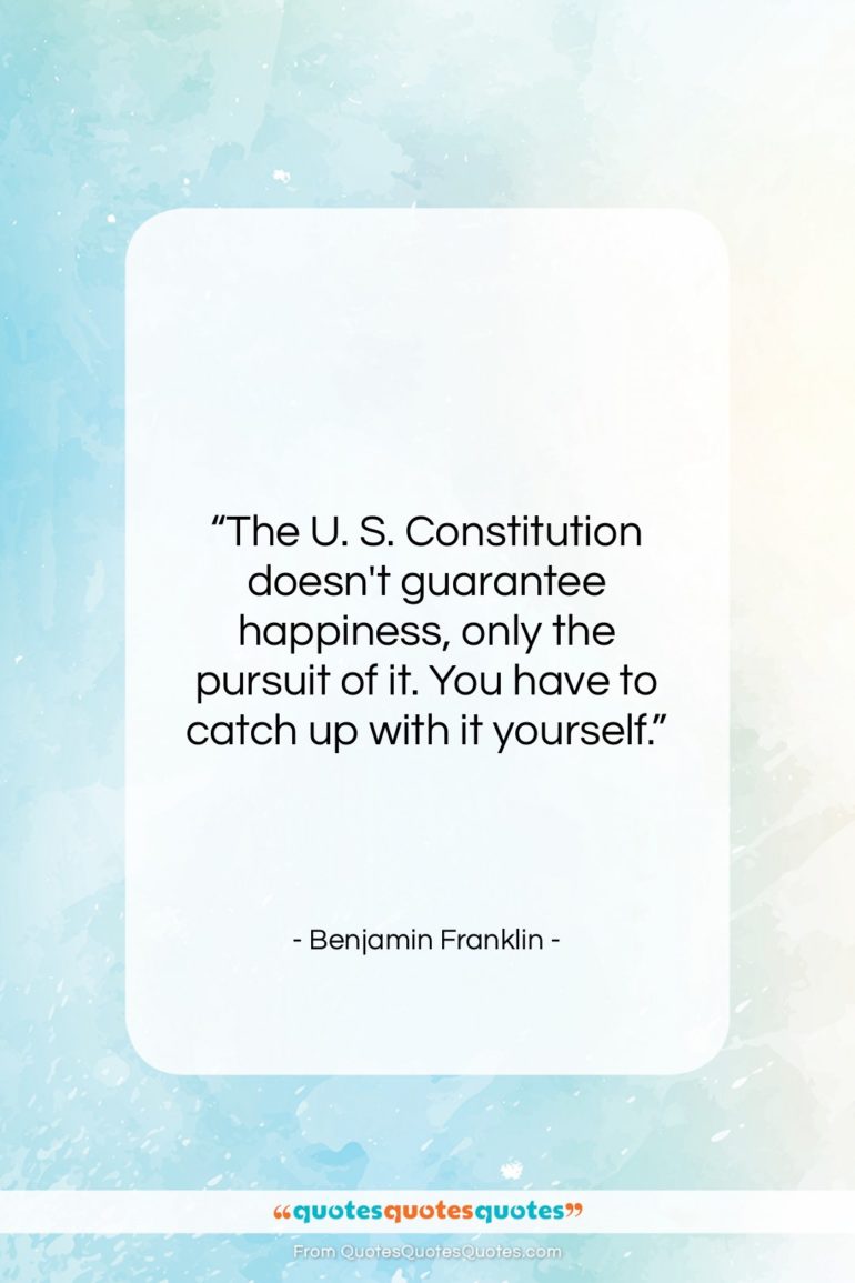 Benjamin Franklin quote: “The U. S. Constitution doesn’t guarantee happiness,…”- at QuotesQuotesQuotes.com