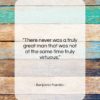 Benjamin Franklin quote: “There never was a truly great man…”- at QuotesQuotesQuotes.com