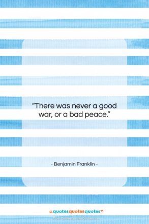 Benjamin Franklin quote: “There was never a good war, or…”- at QuotesQuotesQuotes.com