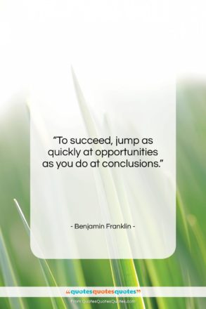 Benjamin Franklin quote: “To succeed, jump as quickly at opportunities…”- at QuotesQuotesQuotes.com