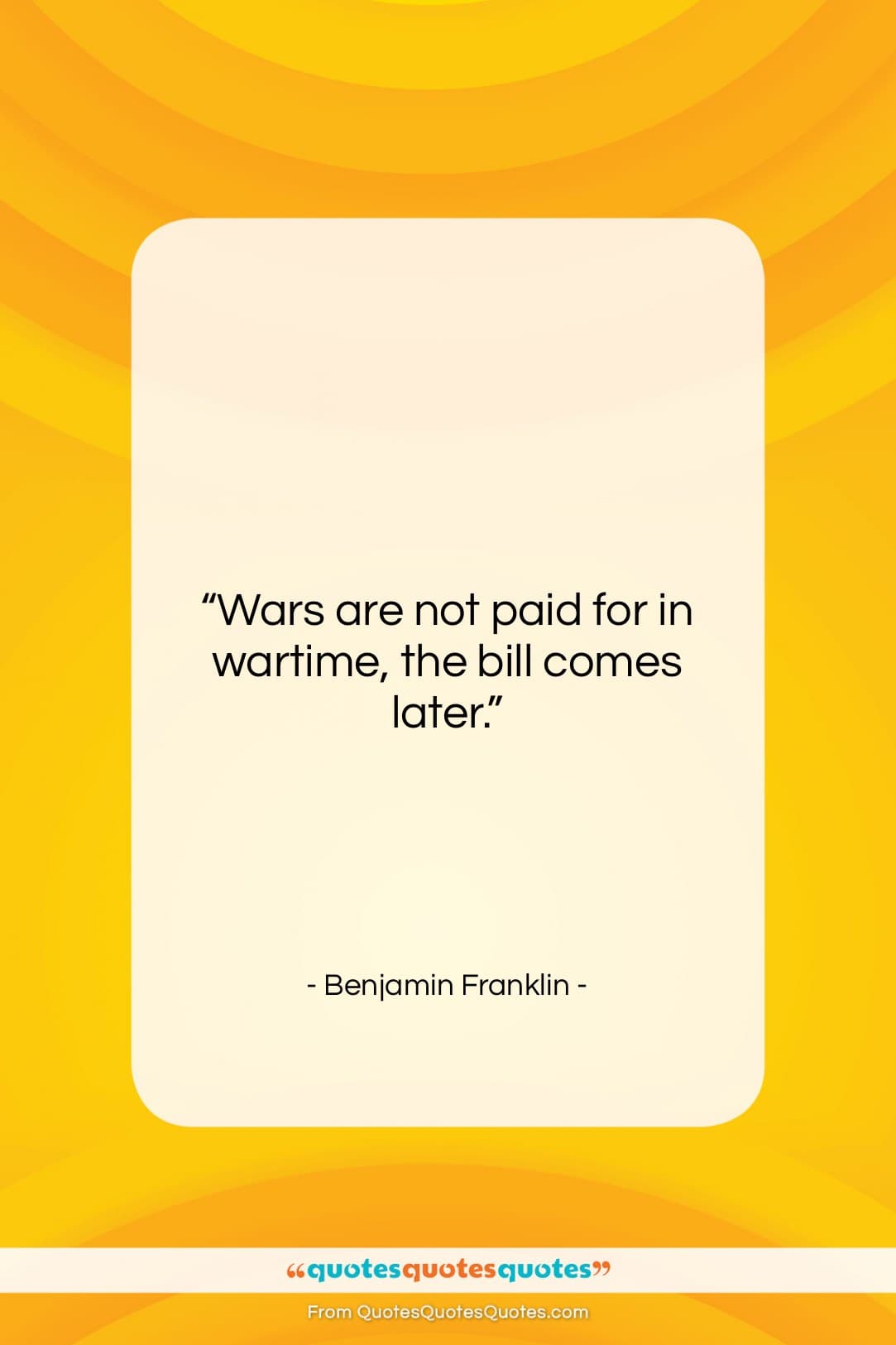 Benjamin Franklin quote: “Wars are not paid for in wartime,…”- at QuotesQuotesQuotes.com