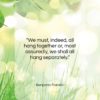 Benjamin Franklin quote: “We must, indeed, all hang together or,…”- at QuotesQuotesQuotes.com