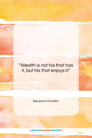 Benjamin Franklin quote: “Wealth is not his that has it,…”- at QuotesQuotesQuotes.com