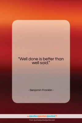 Benjamin Franklin quote: “Well done is better than well said….”- at QuotesQuotesQuotes.com
