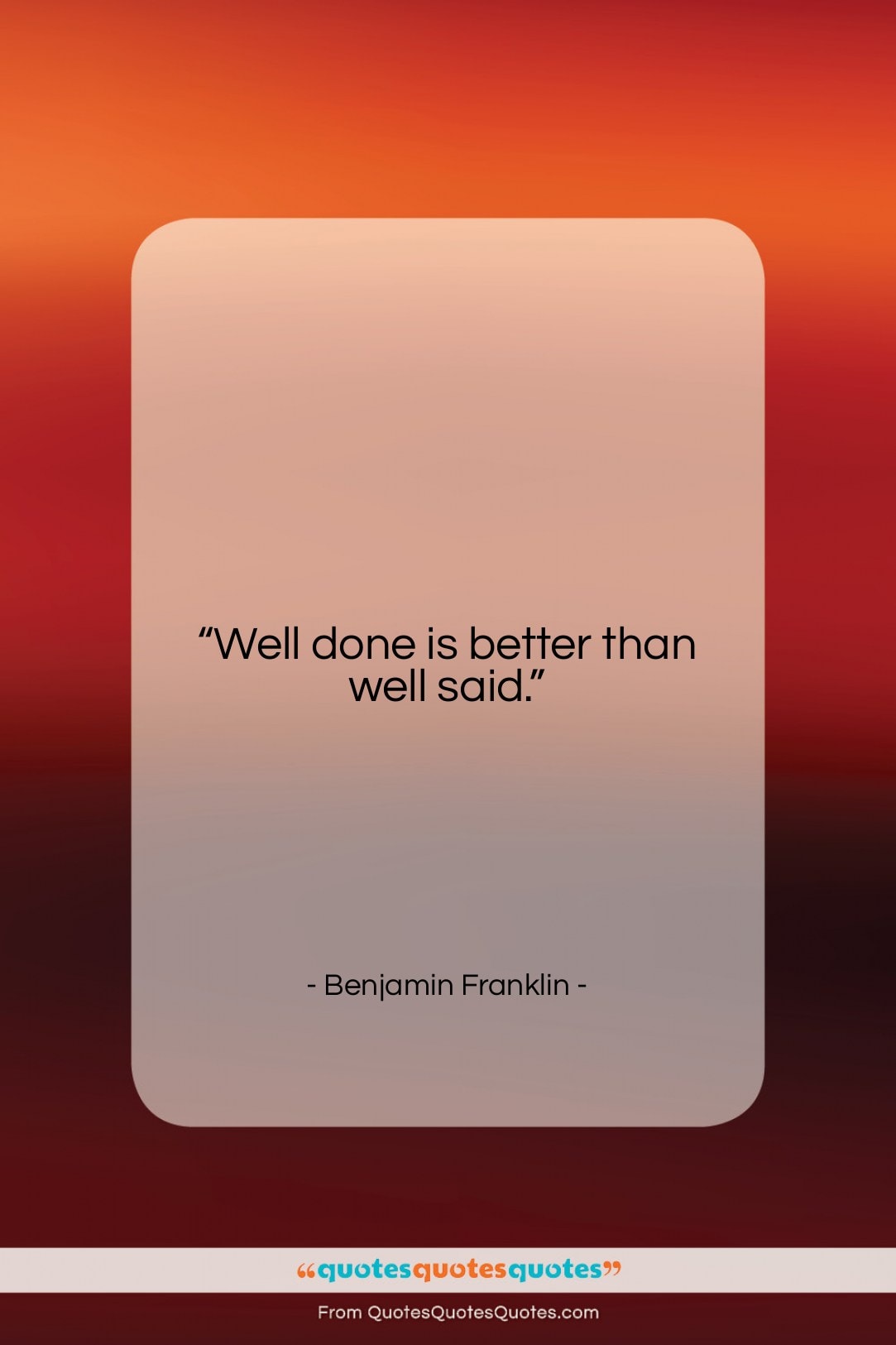 Benjamin Franklin quote: “Well done is better than well said….”- at QuotesQuotesQuotes.com
