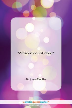 Benjamin Franklin quote: “When in doubt, don’t….”- at QuotesQuotesQuotes.com
