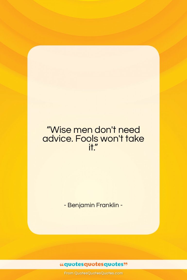 Benjamin Franklin quote: “Wise men don’t need advice. Fools won’t…”- at QuotesQuotesQuotes.com