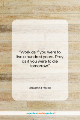Benjamin Franklin quote: “Work as if you were to live…”- at QuotesQuotesQuotes.com