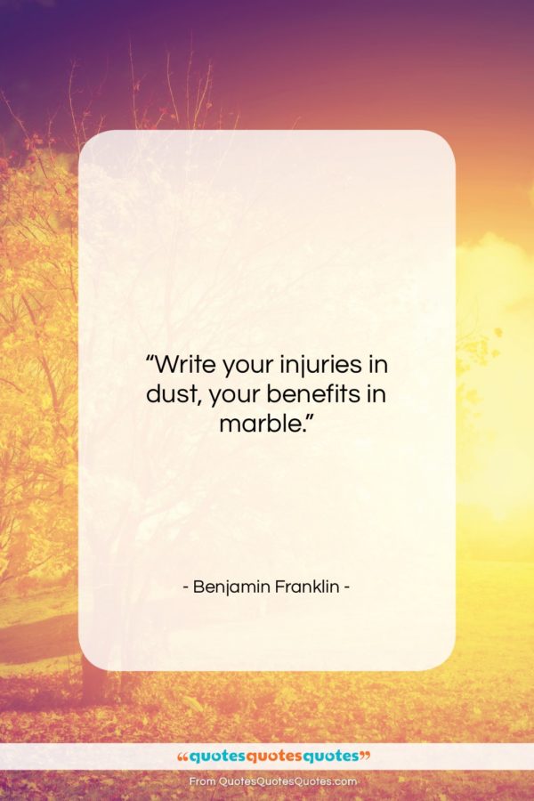 Benjamin Franklin quote: “Write your injuries in dust, your benefits…”- at QuotesQuotesQuotes.com