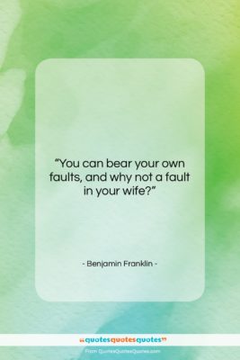 Benjamin Franklin quote: “You can bear your own faults, and…”- at QuotesQuotesQuotes.com