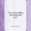 Benjamin Franklin quote: “You may delay, but time will not…”- at QuotesQuotesQuotes.com