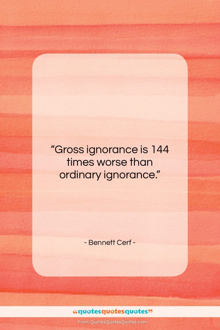 Bennett Cerf quote: “Gross ignorance is 144 times worse than…”- at QuotesQuotesQuotes.com