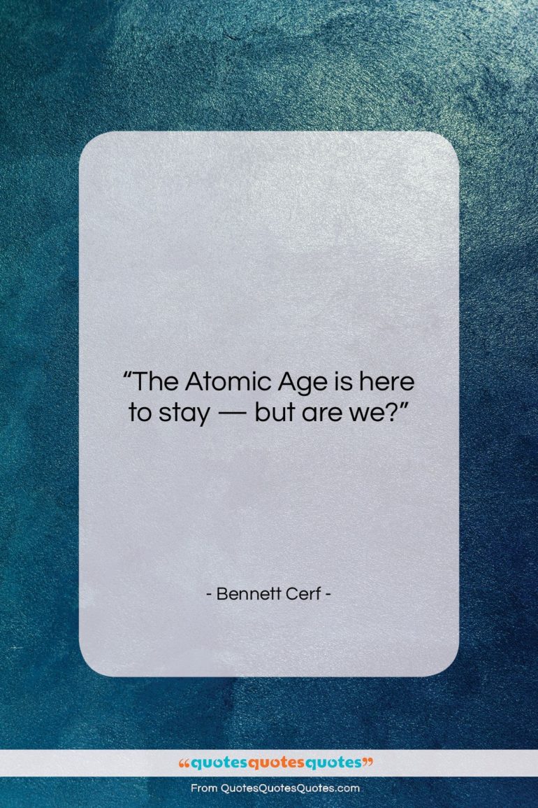 Bennett Cerf quote: “The Atomic Age is here to stay…”- at QuotesQuotesQuotes.com