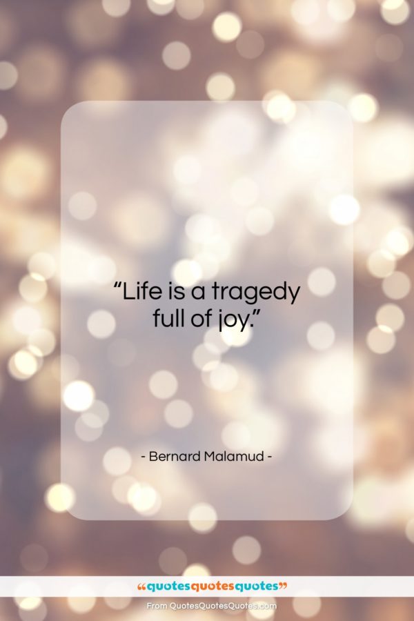 Bernard Malamud quote: “Life is a tragedy full of joy…”- at QuotesQuotesQuotes.com