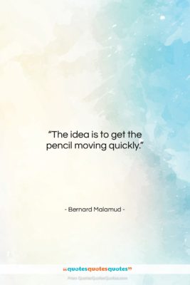 Bernard Malamud quote: “The idea is to get the pencil…”- at QuotesQuotesQuotes.com