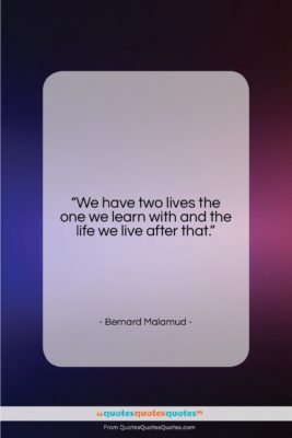 Bernard Malamud quote: “We have two lives the one we…”- at QuotesQuotesQuotes.com