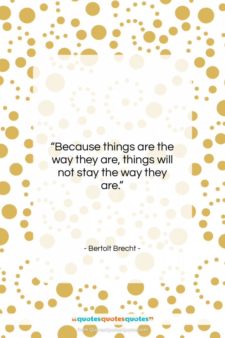 Bertolt Brecht quote: “Because things are the way they are,…”- at QuotesQuotesQuotes.com