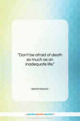 Bertolt Brecht quote: “Don’t be afraid of death so much…”- at QuotesQuotesQuotes.com