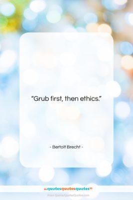 Bertolt Brecht quote: “Grub first, then ethics….”- at QuotesQuotesQuotes.com