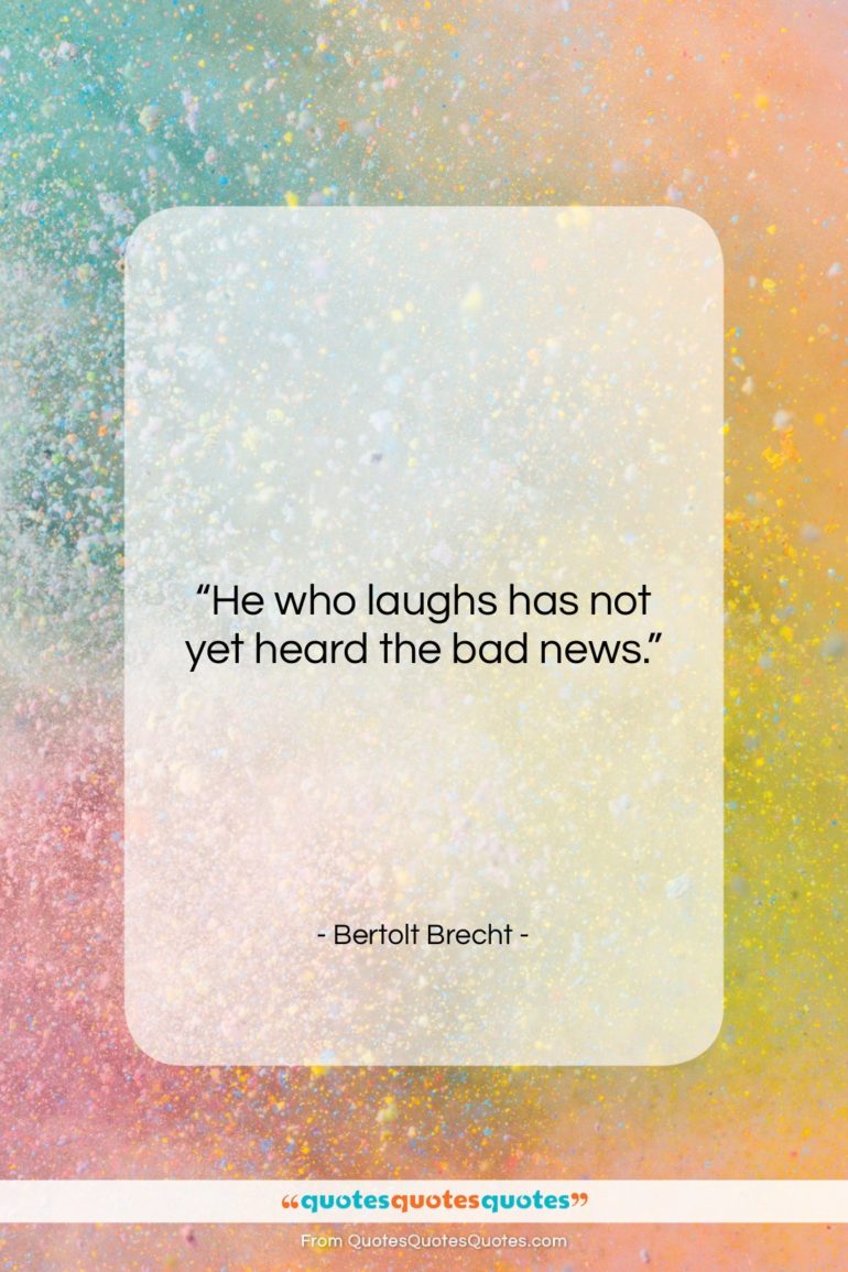 Bertolt Brecht quote: “He who laughs has not yet heard…”- at QuotesQuotesQuotes.com