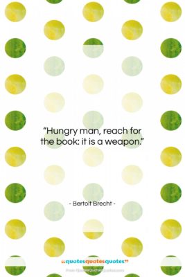 Bertolt Brecht quote: “Hungry man, reach for the book: it…”- at QuotesQuotesQuotes.com