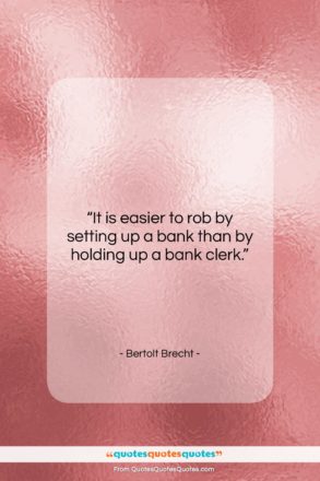 Bertolt Brecht quote: “It is easier to rob by setting…”- at QuotesQuotesQuotes.com