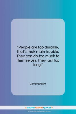 Bertolt Brecht quote: “People are too durable, that’s their main…”- at QuotesQuotesQuotes.com