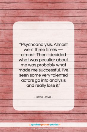 Bette Davis quote: “Psychoanalysis. Almost went three times — almost….”- at QuotesQuotesQuotes.com